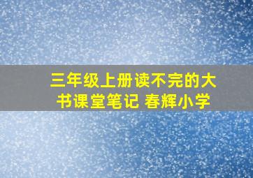 三年级上册读不完的大书课堂笔记 春辉小学